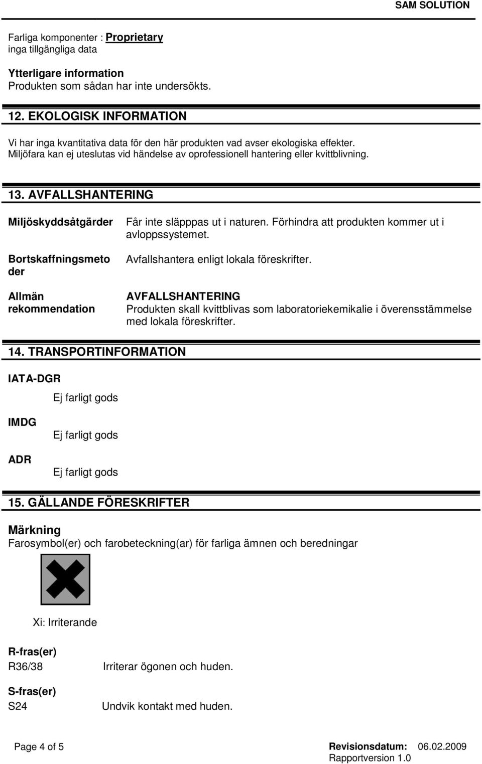 AVFALLSHANTERING Miljöskyddsåtgärder Bortskaffningsmeto der Allmän rekommendation Får inte släpppas ut i naturen. Förhindra att produkten kommer ut i avloppssystemet.