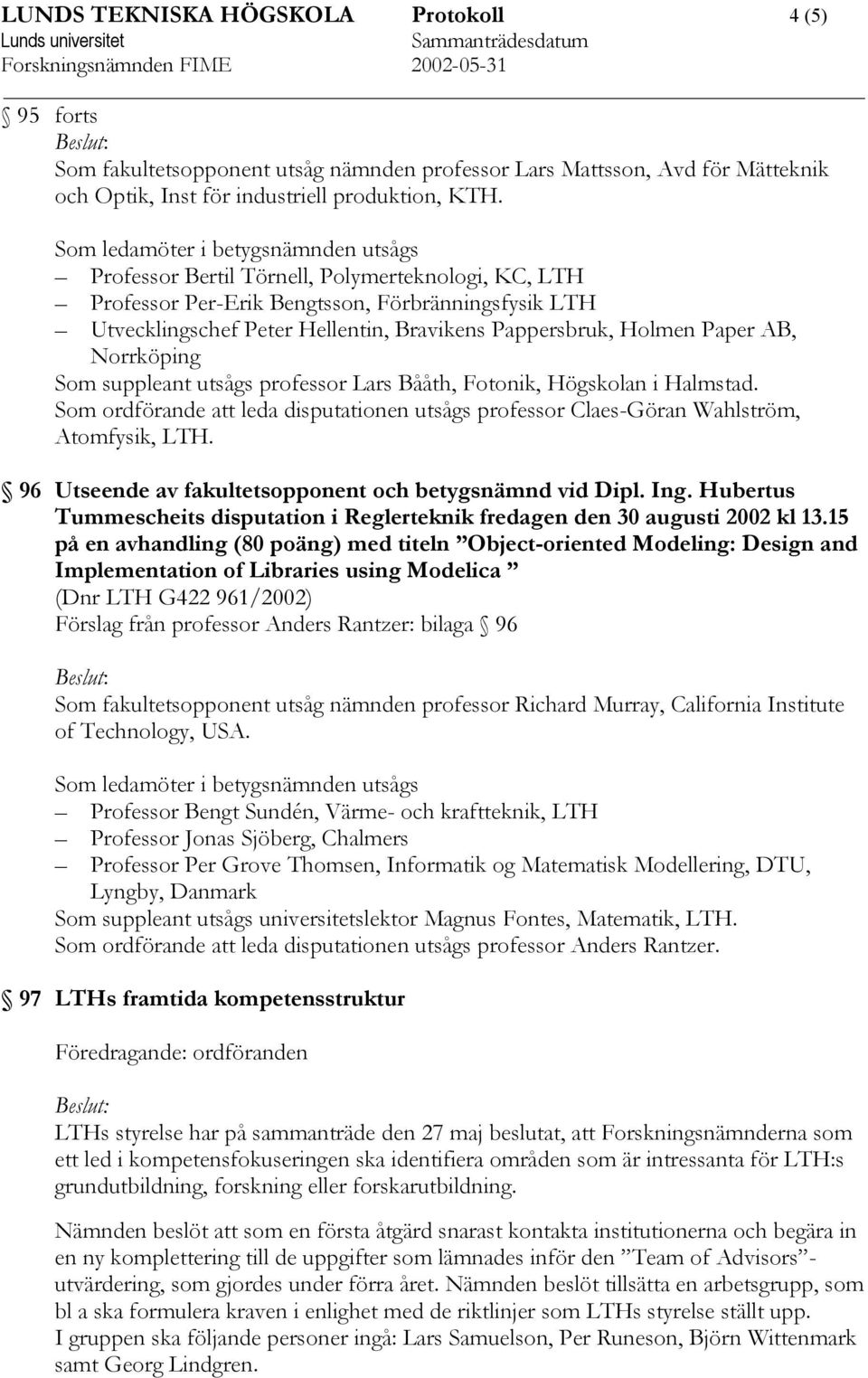 suppleant utsågs Lars Bååth, Fotonik, Högskolan i Halmstad. Som ordförande att leda disputationen utsågs Claes-Göran Wahlström, Atomfysik, LTH.