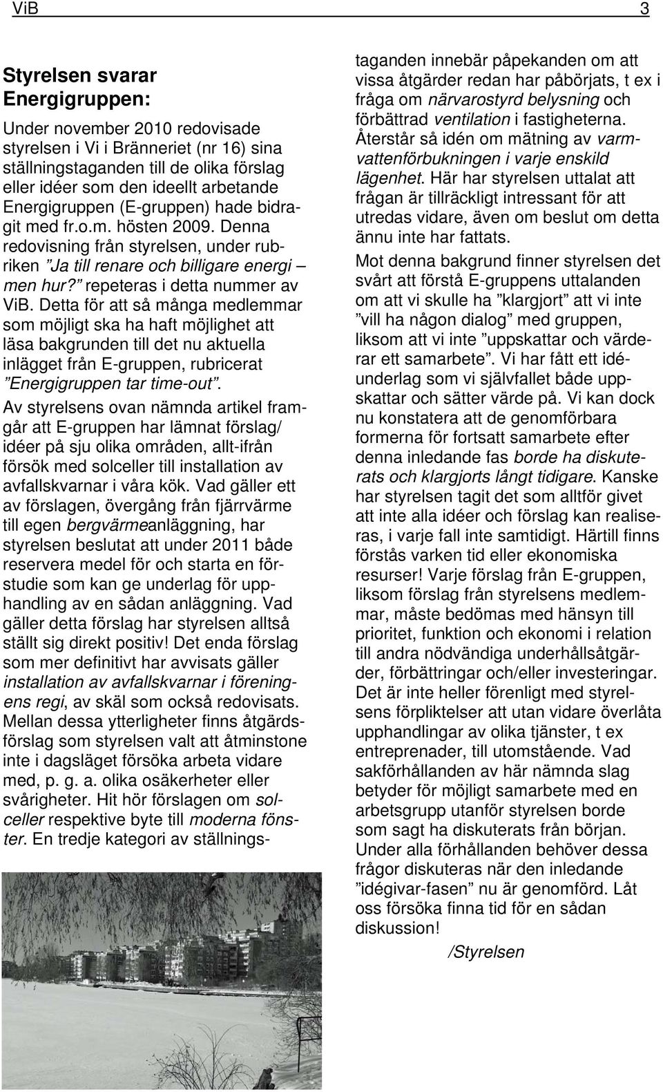 Detta för att så många medlemmar som möjligt ska ha haft möjlighet att läsa bakgrunden till det nu aktuella inlägget från E-gruppen, rubricerat Energigruppen tar time-out.