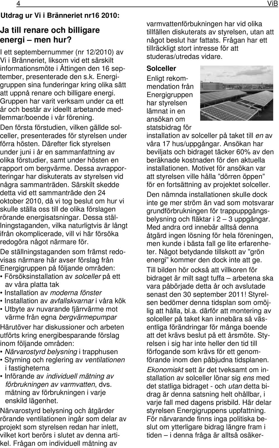 Gruppen har varit verksam under ca ett år och består av ideellt arbetande medlemmar/boende i vår förening.