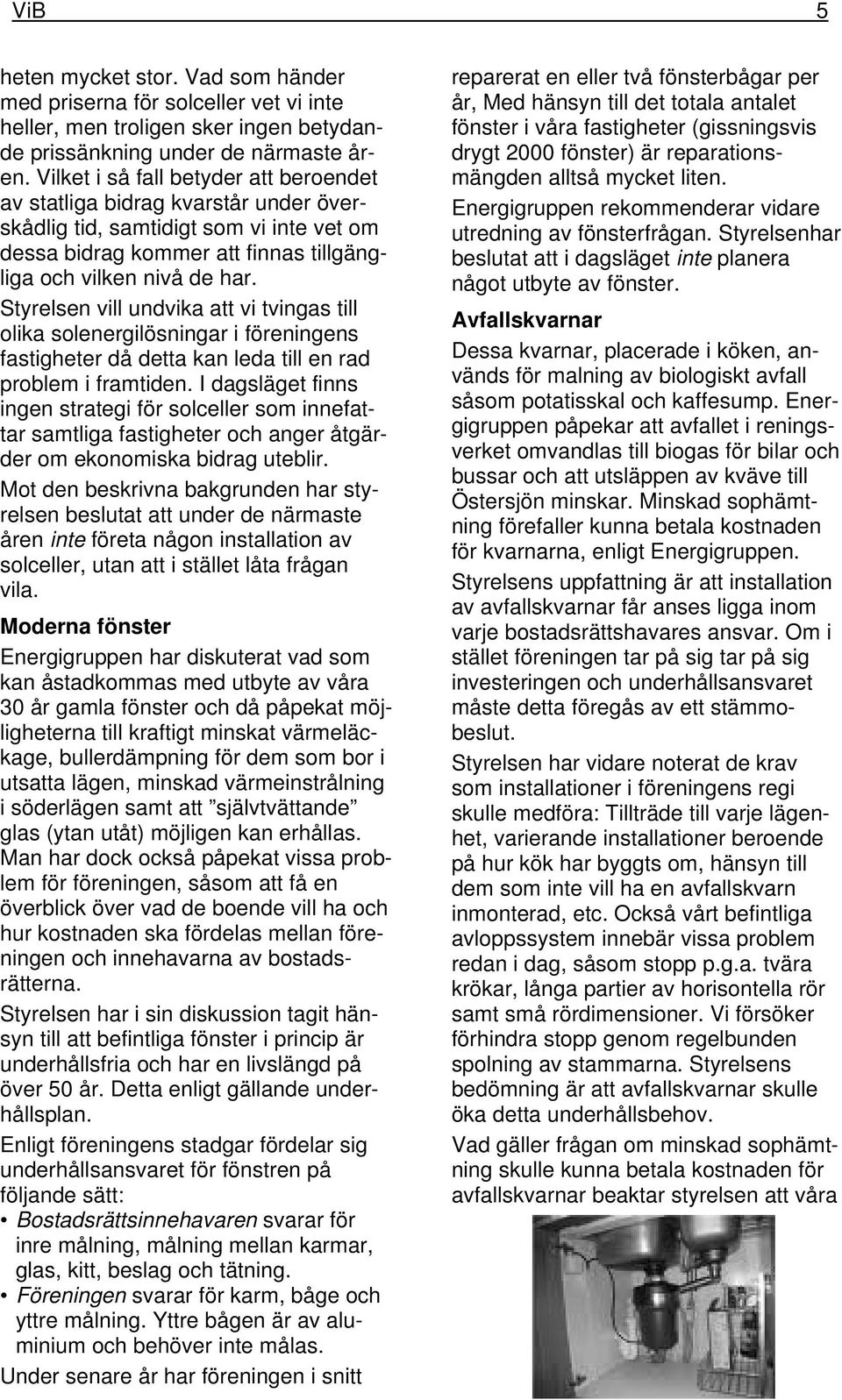 Styrelsen vill undvika att vi tvingas till olika solenergilösningar i föreningens fastigheter då detta kan leda till en rad problem i framtiden.