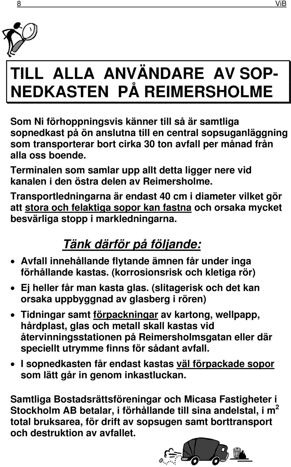 Transportledningarna är endast 40 cm i diameter vilket gör att stora och felaktiga sopor kan fastna och orsaka mycket besvärliga stopp i markledningarna.