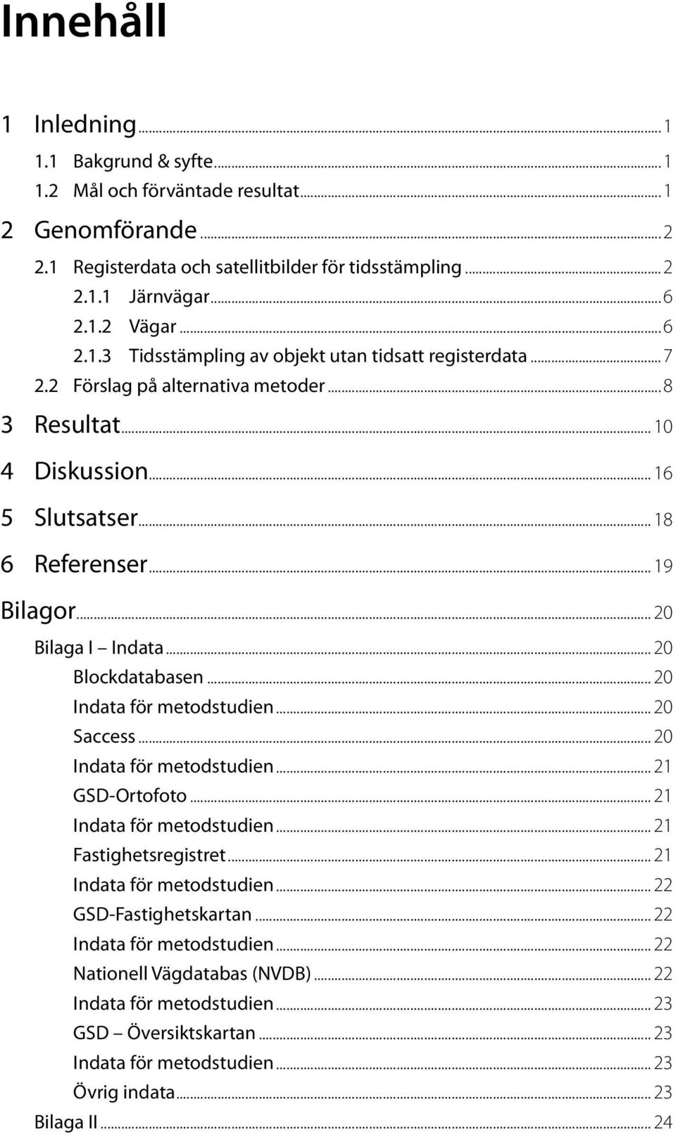 .. 20 Saccess... 20 Indata för metodstudien... 21 GSD-Ortofoto... 21 Indata för metodstudien... 21 Fastighetsregistret... 21 Indata för metodstudien... 22 GSD-Fastighetskartan.