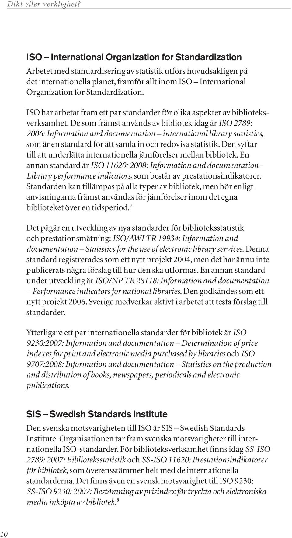 De som främst används av bibliotek idag är ISO 2789: 2006: Information and documentation international library statistics, som är en standard för att samla in och redovisa statistik.