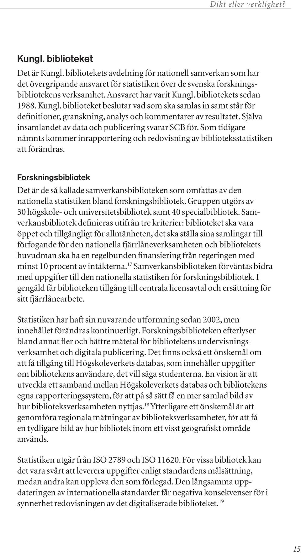 Själva insamlandet av data och publicering svarar SCB för. Som tidigare nämnts kommer inrapportering och redovisning av biblioteksstatistiken att förändras.