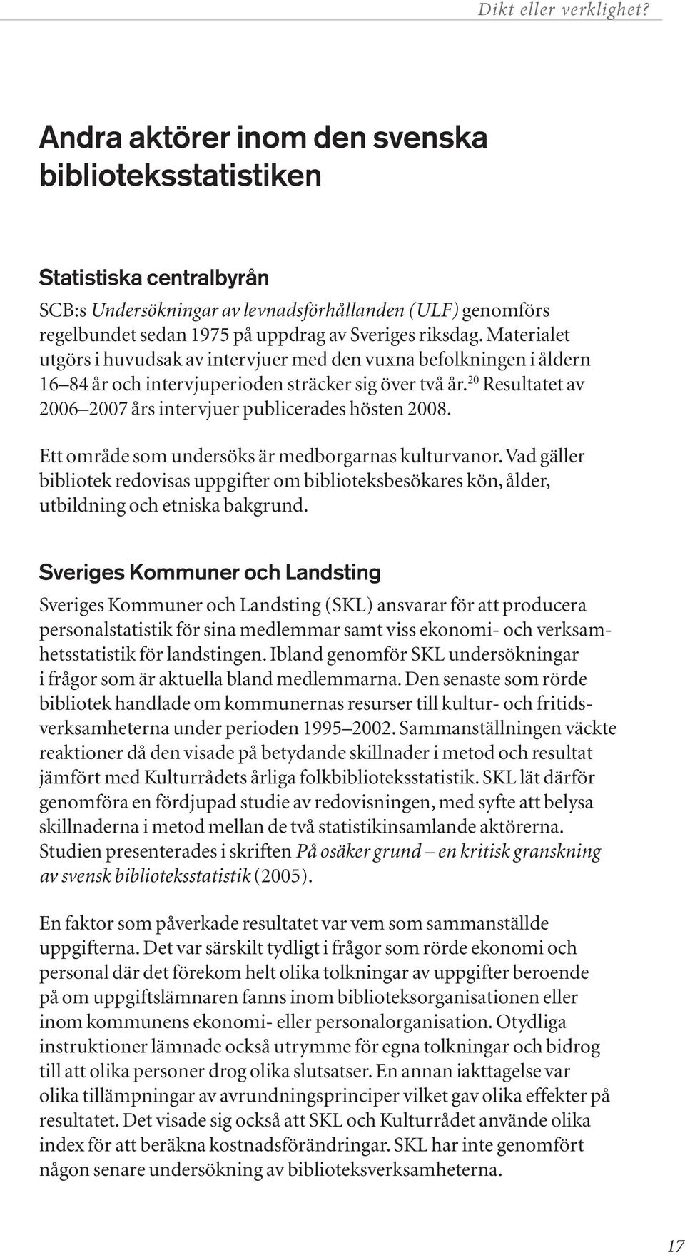 20 Resultatet av 2006 2007 års intervjuer publicerades hösten 2008. Ett område som undersöks är medborgarnas kulturvanor.