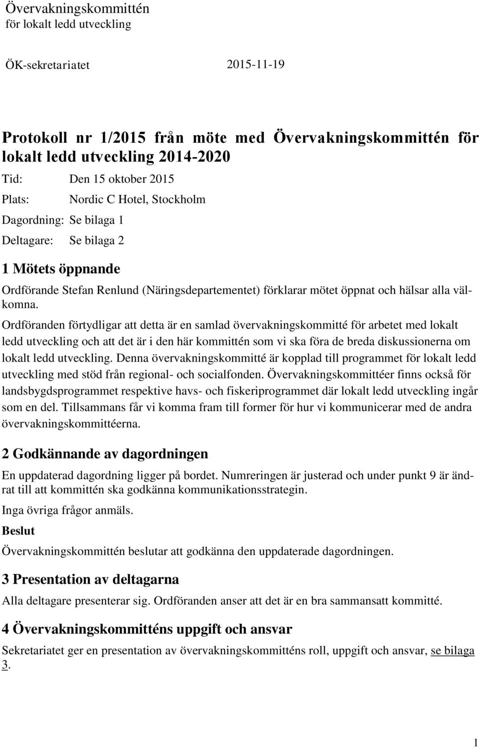 Ordföranden förtydligar att detta är en samlad övervakningskommitté för arbetet med lokalt ledd utveckling och att det är i den här kommittén som vi ska föra de breda diskussionerna om lokalt ledd