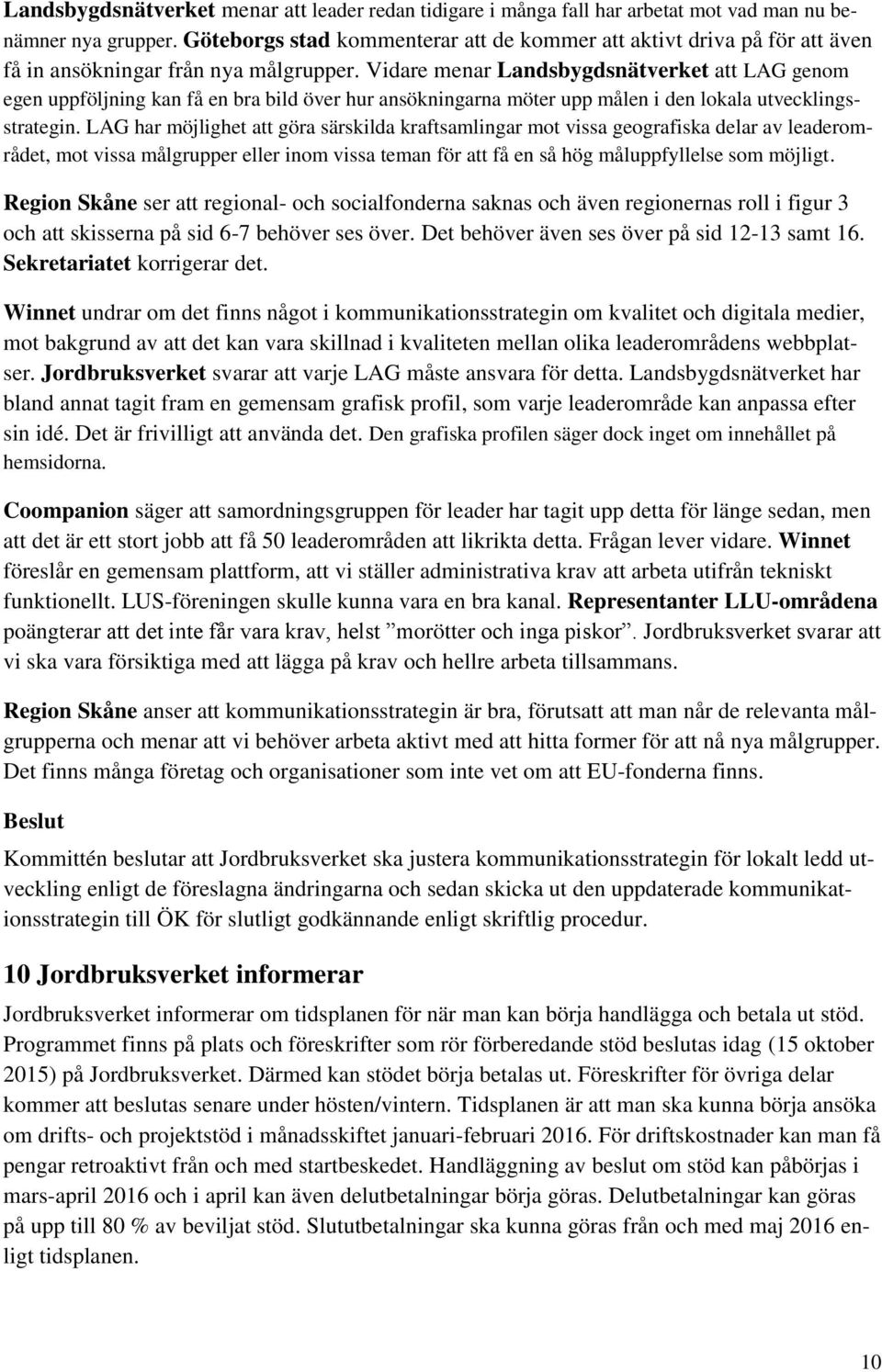 Vidare menar Landsbygdsnätverket att LAG genom egen uppföljning kan få en bra bild över hur ansökningarna möter upp målen i den lokala utvecklingsstrategin.