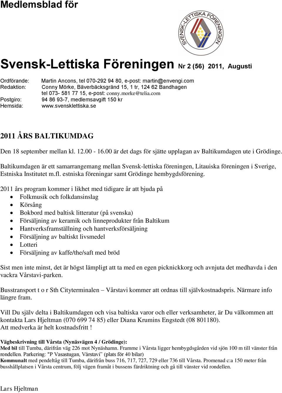 se 2011 ÅRS BALTIKUMDAG Den 18 september mellan kl. 12.00-16.00 är det dags för sjätte upplagan av Baltikumdagen ute i Grödinge.