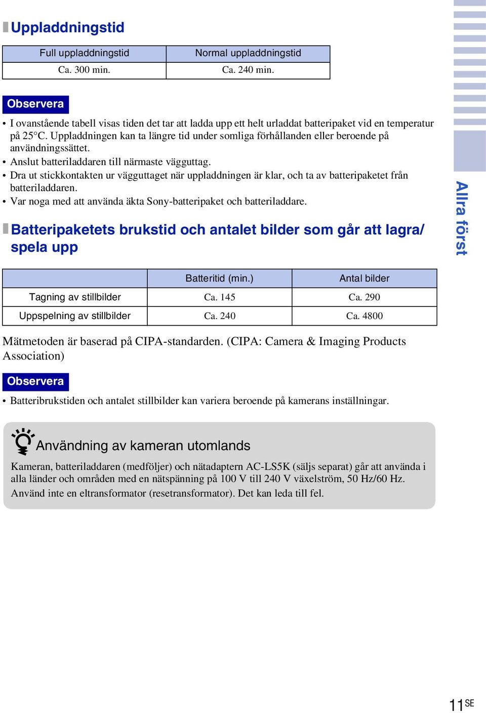 Uppladdningen kan ta längre tid under somliga förhållanden eller beroende på användningssättet. Anslut batteriladdaren till närmaste vägguttag.