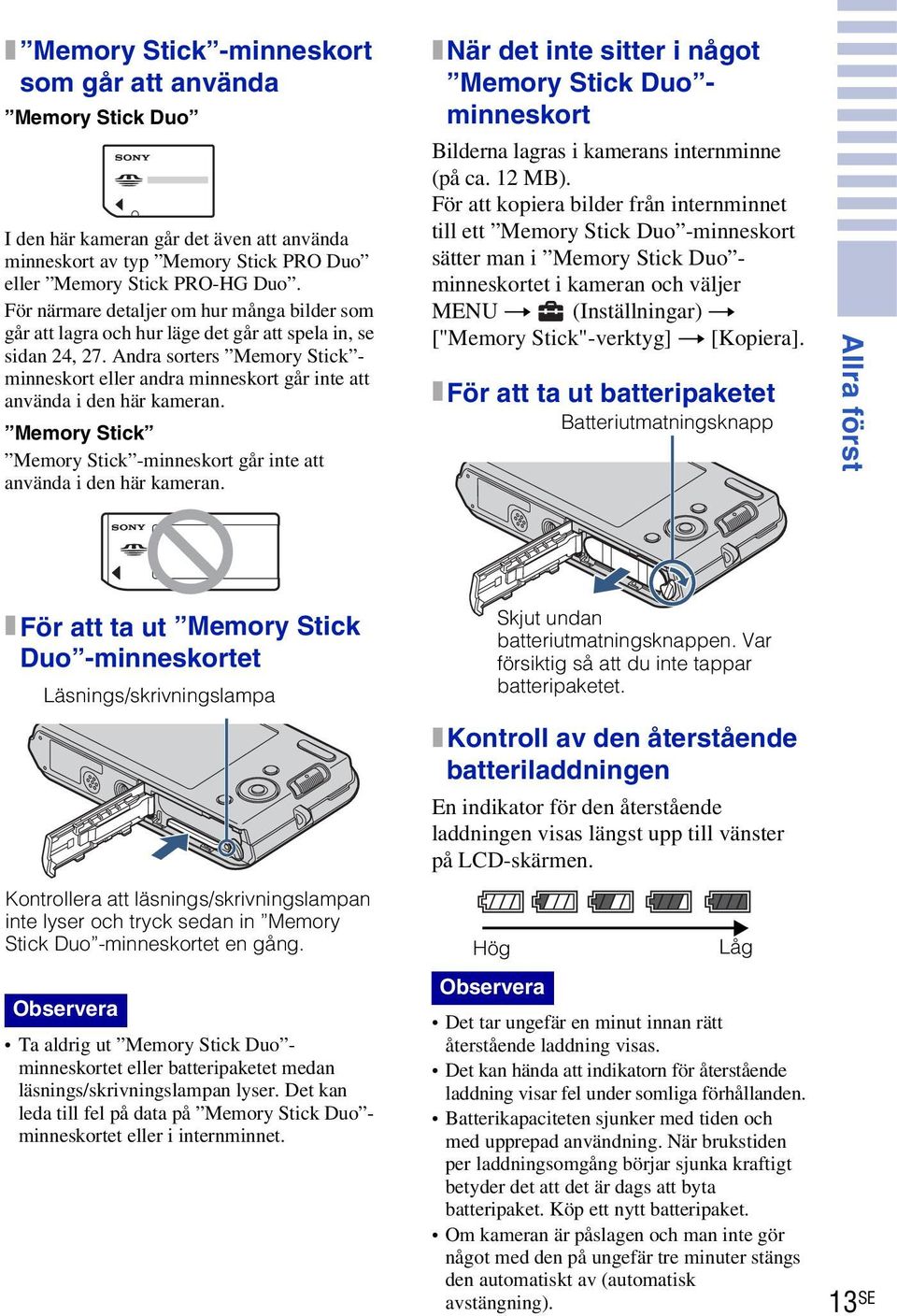 Andra sorters Memory Stick - minneskort eller andra minneskort går inte att använda i den här kameran. Memory Stick Memory Stick -minneskort går inte att använda i den här kameran.