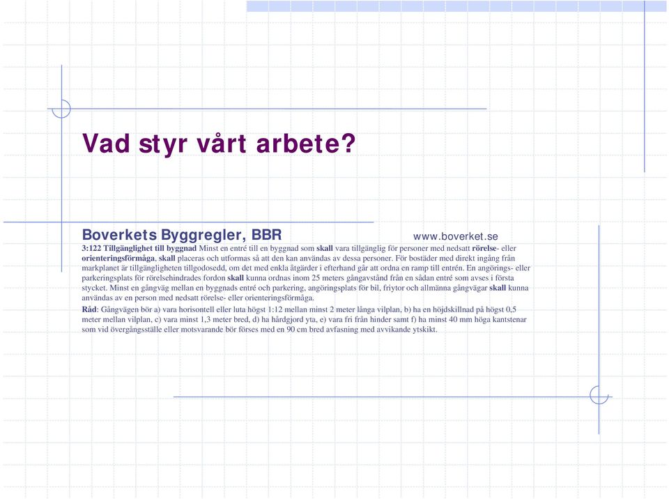 användas av dessa personer. För bostäder med direkt ingång från markplanet är tillgängligheten tillgodosedd, om det med enkla åtgärder i efterhand går att ordna en ramp till entrén.