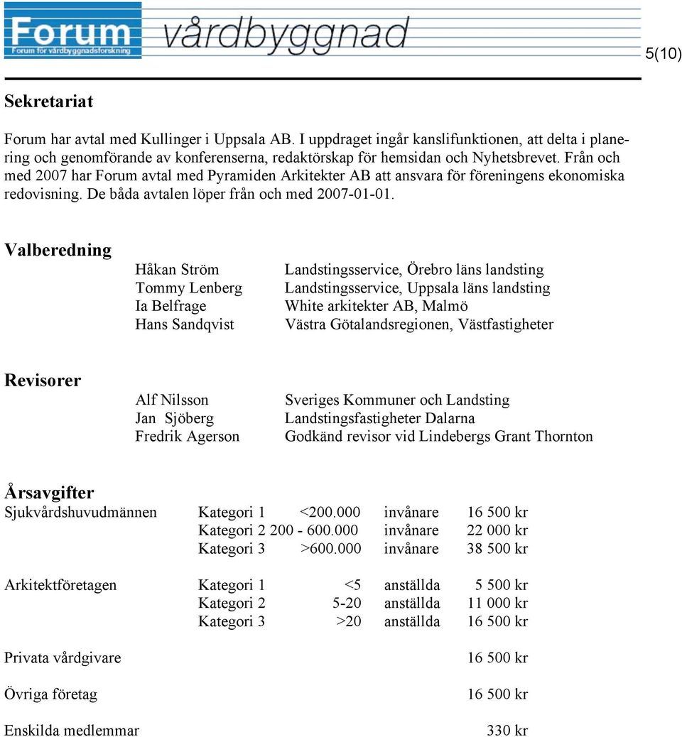 Valberedning Håkan Ström Tommy Lenberg Ia Belfrage Hans Sandqvist Landstingsservice, Örebro läns landsting Landstingsservice, Uppsala läns landsting White arkitekter AB, Malmö Västra