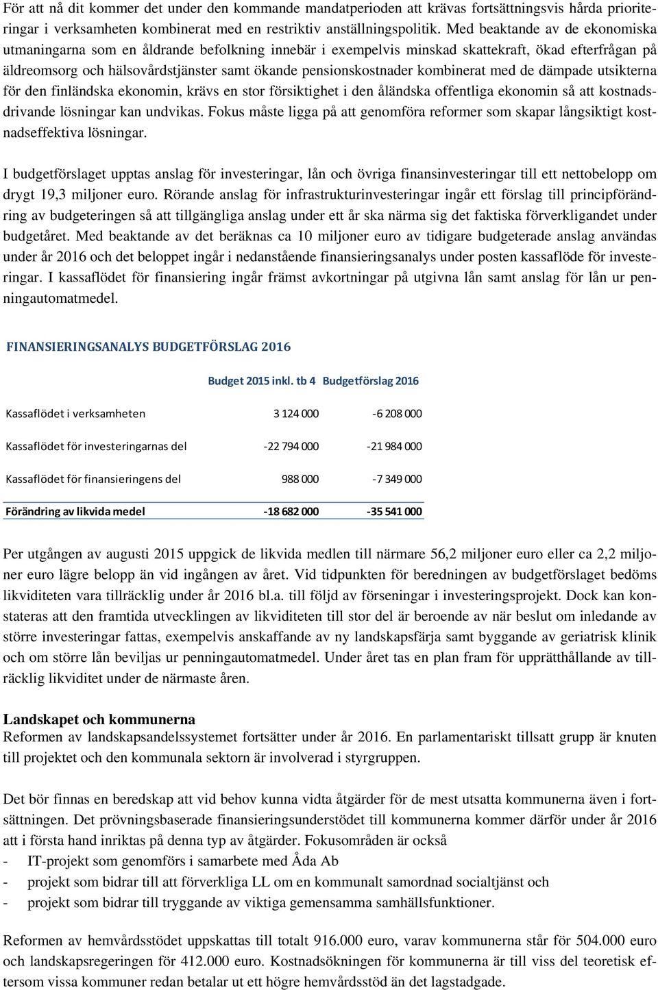 kombinerat med de dämpade utsikterna för den finländska ekonomin, krävs en stor försiktighet i den åländska offentliga ekonomin så att kostnadsdrivande lösningar kan undvikas.