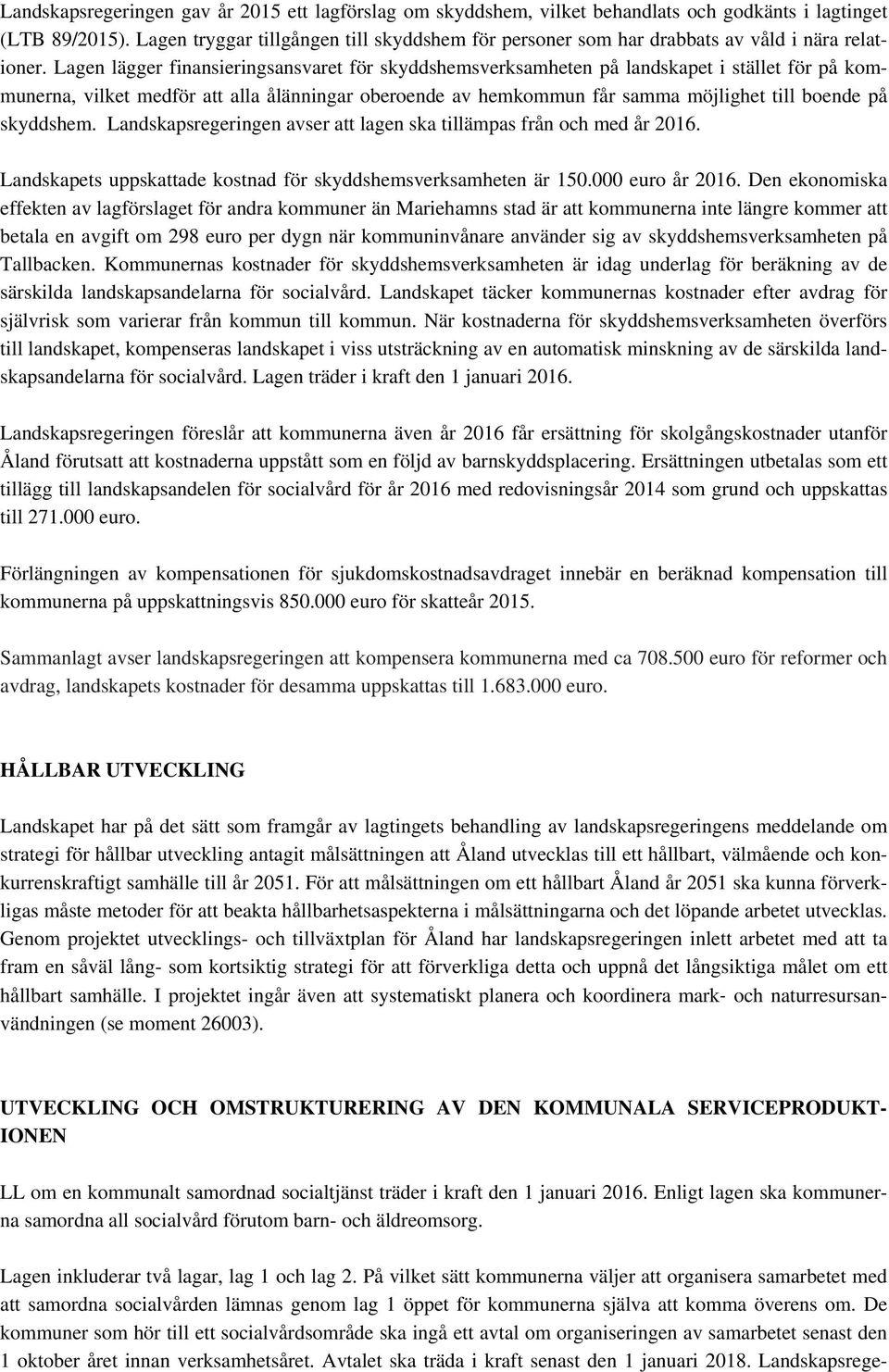 Lagen lägger finansieringsansvaret för skyddshemsverksamheten på landskapet i stället för på kommunerna, vilket medför att alla ålänningar oberoende av hemkommun får samma möjlighet till boende på