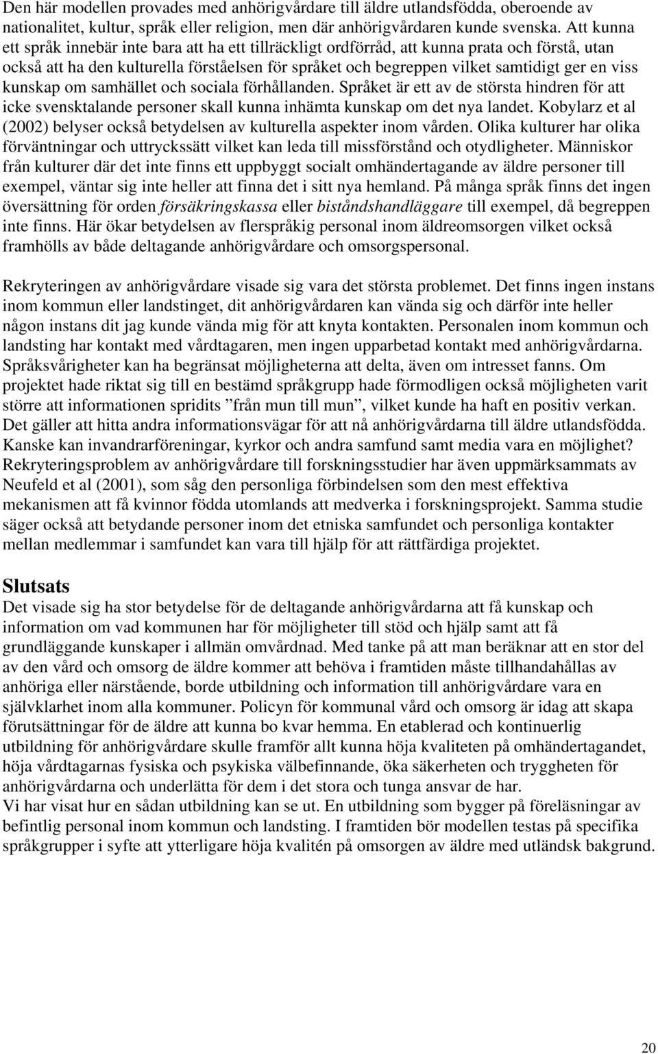 viss kunskap om samhället och sociala förhållanden. Språket är ett av de största hindren för att icke svensktalande personer skall kunna inhämta kunskap om det nya landet.