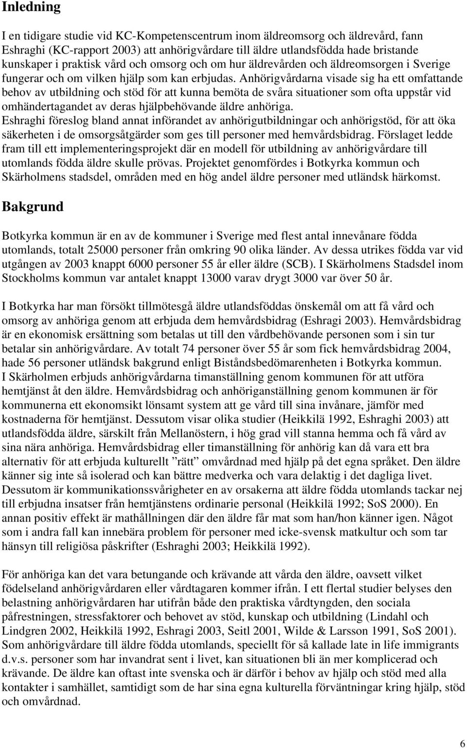 Anhörigvårdarna visade sig ha ett omfattande behov av utbildning och stöd för att kunna bemöta de svåra situationer som ofta uppstår vid omhändertagandet av deras hjälpbehövande äldre anhöriga.