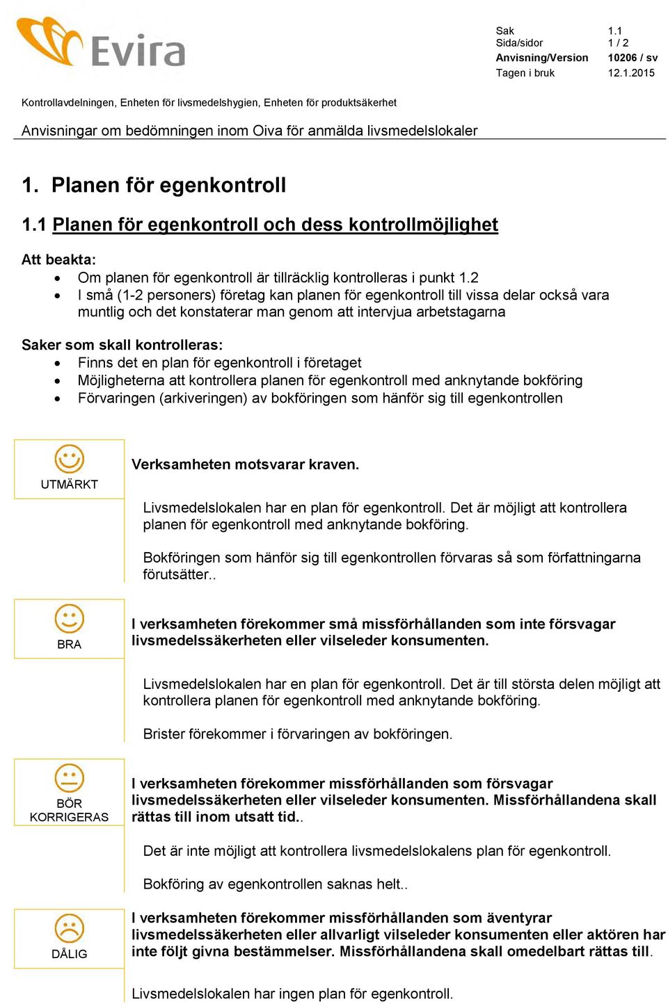 2 I små (1-2 personers) företag kan planen för egenkontroll till vissa delar också vara muntlig och det konstaterar man genom att intervjua arbetstagarna Saker som skall kontrolleras: Finns det en