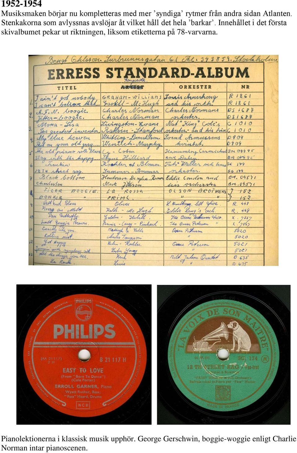 Innehållet i det första skivalbumet pekar ut riktningen, liksom etiketterna på 78-varvarna.