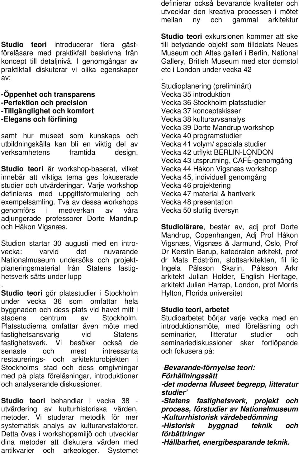 I genomgångar av praktikfall diskuterar vi olika egenskaper av; -Öppenhet och transparens -Perfektion och precision -Tillgänglighet och komfort -Elegans och förfining samt hur museet som kunskaps och