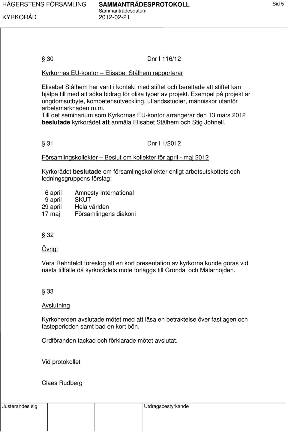 31 Dnr I 1/2012 Församlingskollekter Beslut om kollekter för april - maj 2012 om församlingskollekter enligt arbetsutskottets och ledningsgruppens förslag: 6 april Amnesty International 9 april SKUT