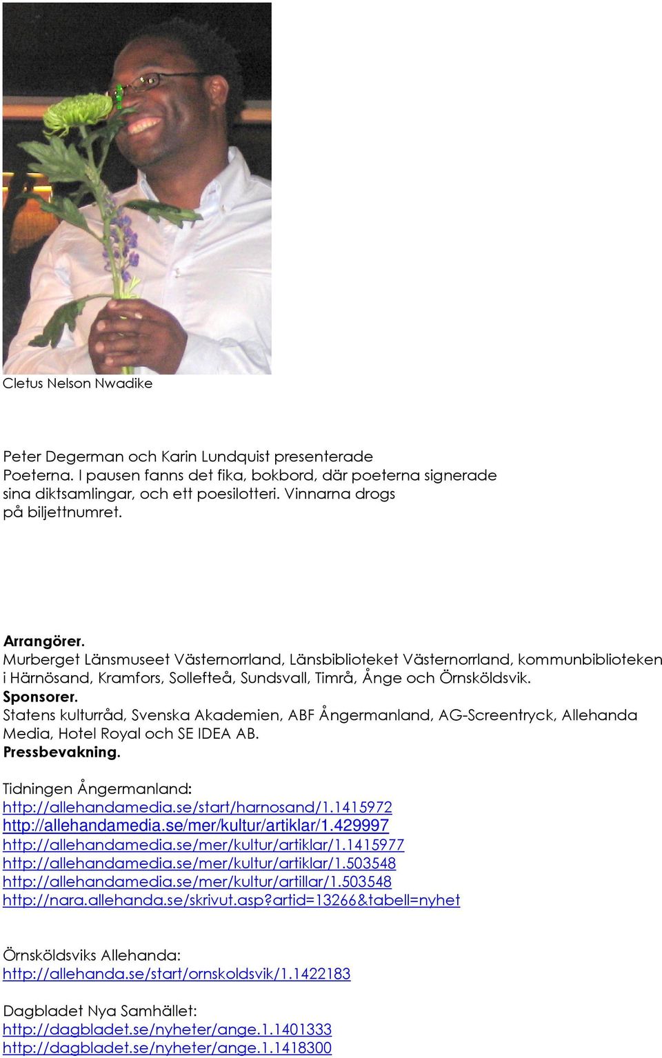 Murberget Länsmuseet Västernorrland, Länsbiblioteket Västernorrland, kommunbiblioteken i Härnösand, Kramfors, Sollefteå, Sundsvall, Timrå, Ånge och Örnsköldsvik. Sponsorer.