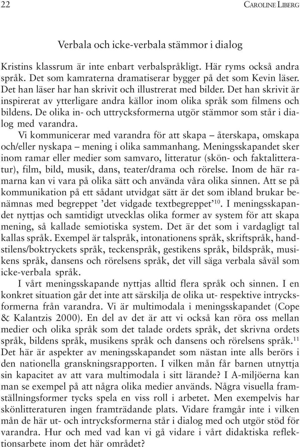 Det han skrivit är inspirerat av ytterligare andra källor inom olika språk som filmens och bildens. De olika in- och uttrycksformerna utgör stämmor som står i dialog med varandra.