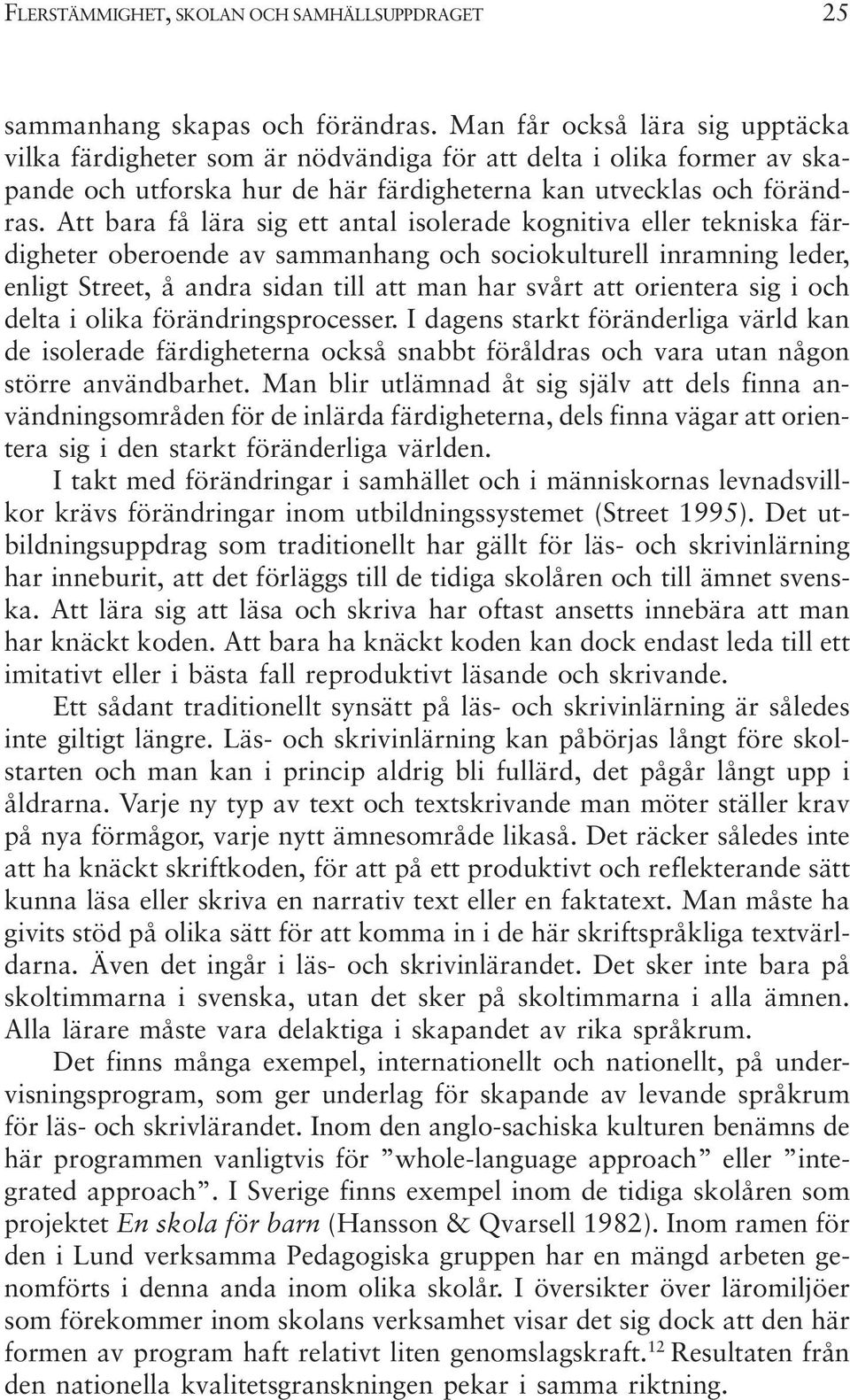 Att bara få lära sig ett antal isolerade kognitiva eller tekniska färdigheter oberoende av sammanhang och sociokulturell inramning leder, enligt Street, å andra sidan till att man har svårt att