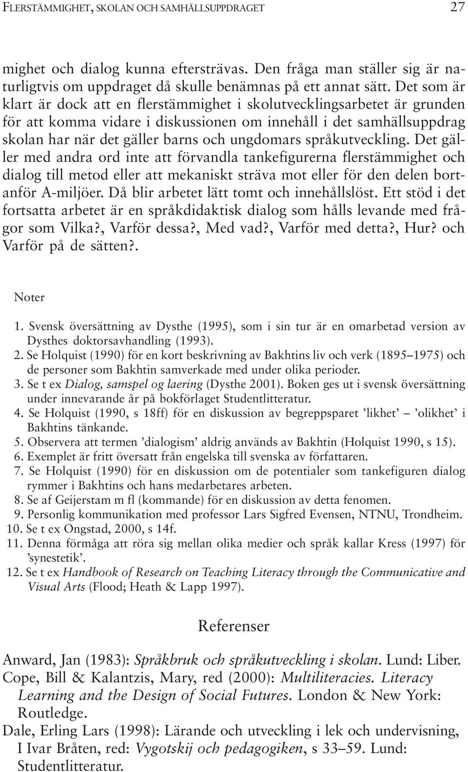 språkutveckling. Det gäller med andra ord inte att förvandla tankefigurerna flerstämmighet och dialog till metod eller att mekaniskt sträva mot eller för den delen bortanför A-miljöer.