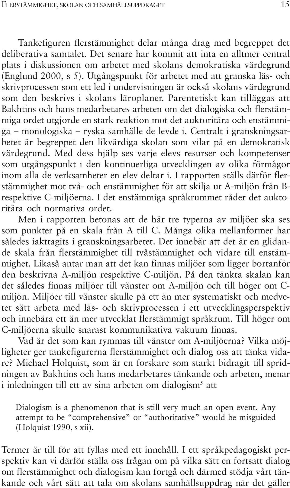 Utgångspunkt för arbetet med att granska läs- och skrivprocessen som ett led i undervisningen är också skolans värdegrund som den beskrivs i skolans läroplaner.