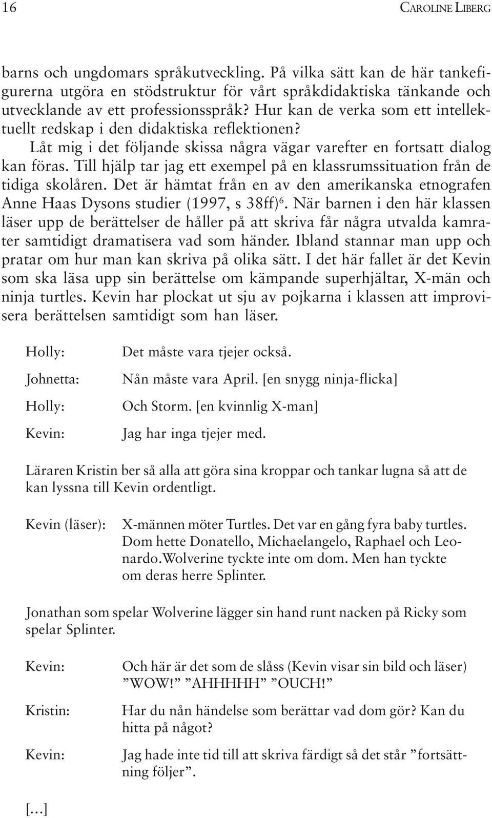 Till hjälp tar jag ett exempel på en klassrumssituation från de tidiga skolåren. Det är hämtat från en av den amerikanska etnografen Anne Haas Dysons studier (1997, s 38ff) 6.