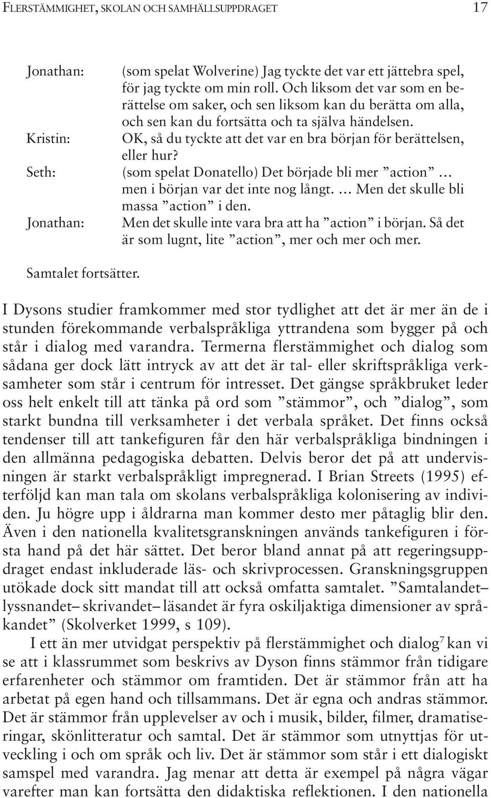 OK, så du tyckte att det var en bra början för berättelsen, eller hur? (som spelat Donatello) Det började bli mer action men i början var det inte nog långt. Men det skulle bli massa action i den.