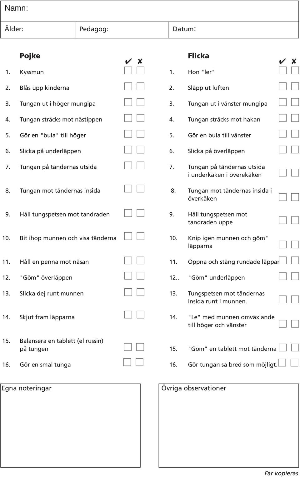 Tungan på tändernas utsida i underkäken i överekäken 8. Tungan mot tändernas insida 8. Tungan mot tändernas insida i överkäken 9. Håll tungspetsen mot tandraden 9.