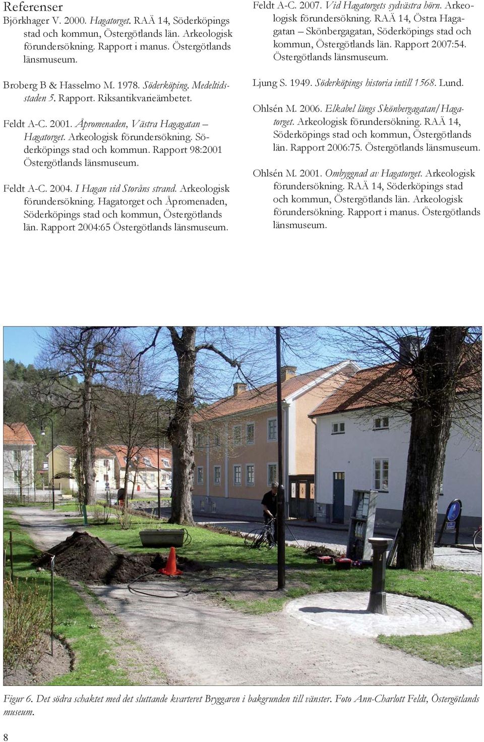 Rapport 98:2001 Östergötlands länsmuseum. Feldt A-C. 2004. I Hagan vid Storåns strand. Arkeologisk förundersökning. Hagatorget och Åpromenaden, Söderköpings stad och kommun, Östergötlands län.