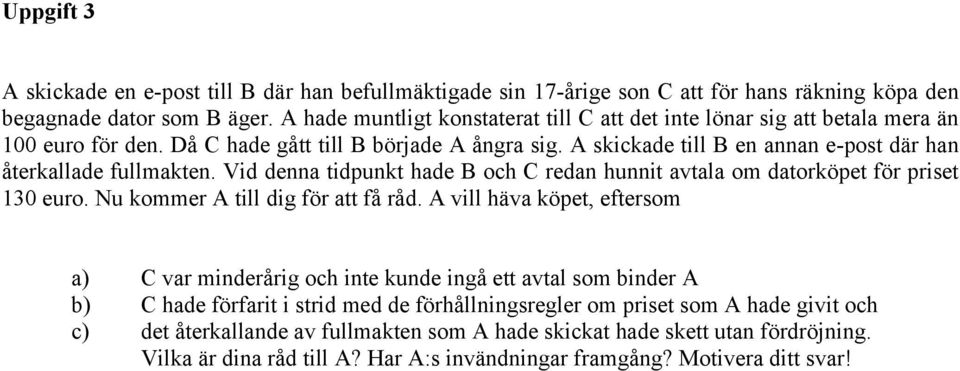 A skickade till B en annan e-post där han återkallade fullmakten. Vid denna tidpunkt hade B och C redan hunnit avtala om datorköpet för priset 130 euro. Nu kommer A till dig för att få råd.