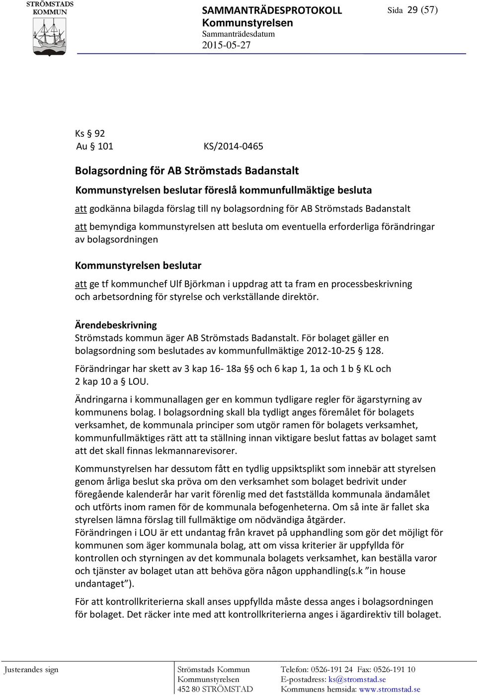 bolagsordningen Kommunstyrelsen beslutar att ge tf kommunchef Ulf Björkman i uppdrag att ta fram en processbeskrivning och arbetsordning för styrelse och verkställande direktör.