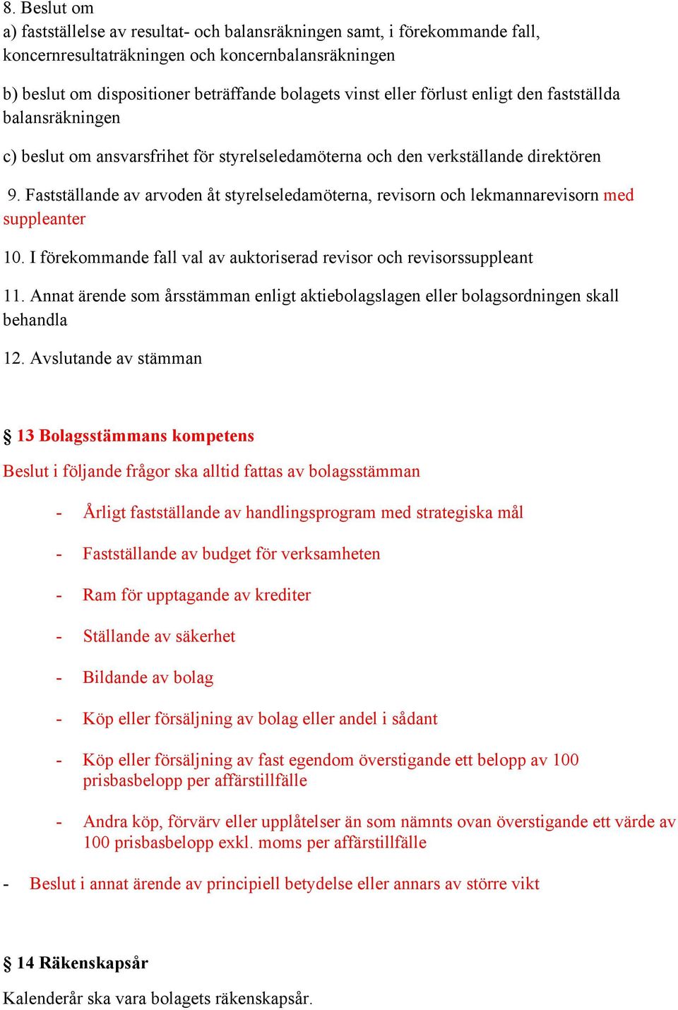 Fastställande av arvoden åt styrelseledamöterna, revisorn och lekmannarevisorn med suppleanter 10. I förekommande fall val av auktoriserad revisor och revisorssuppleant 11.