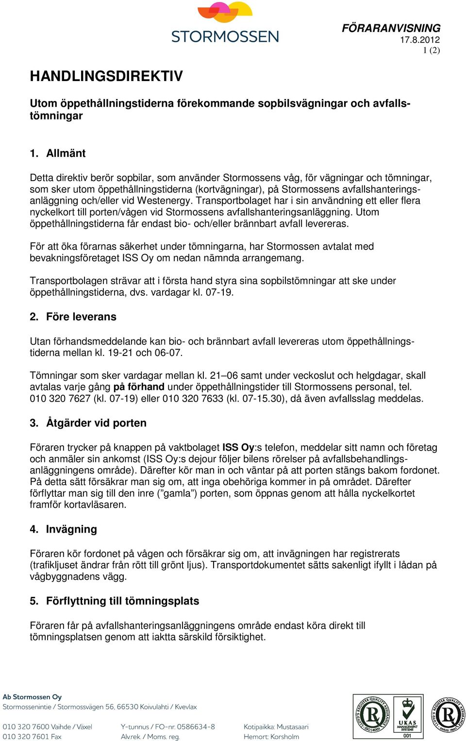 och/eller vid Westenergy. Transportbolaget har i sin användning ett eller flera nyckelkort till porten/vågen vid Stormossens avfallshanteringsanläggning.