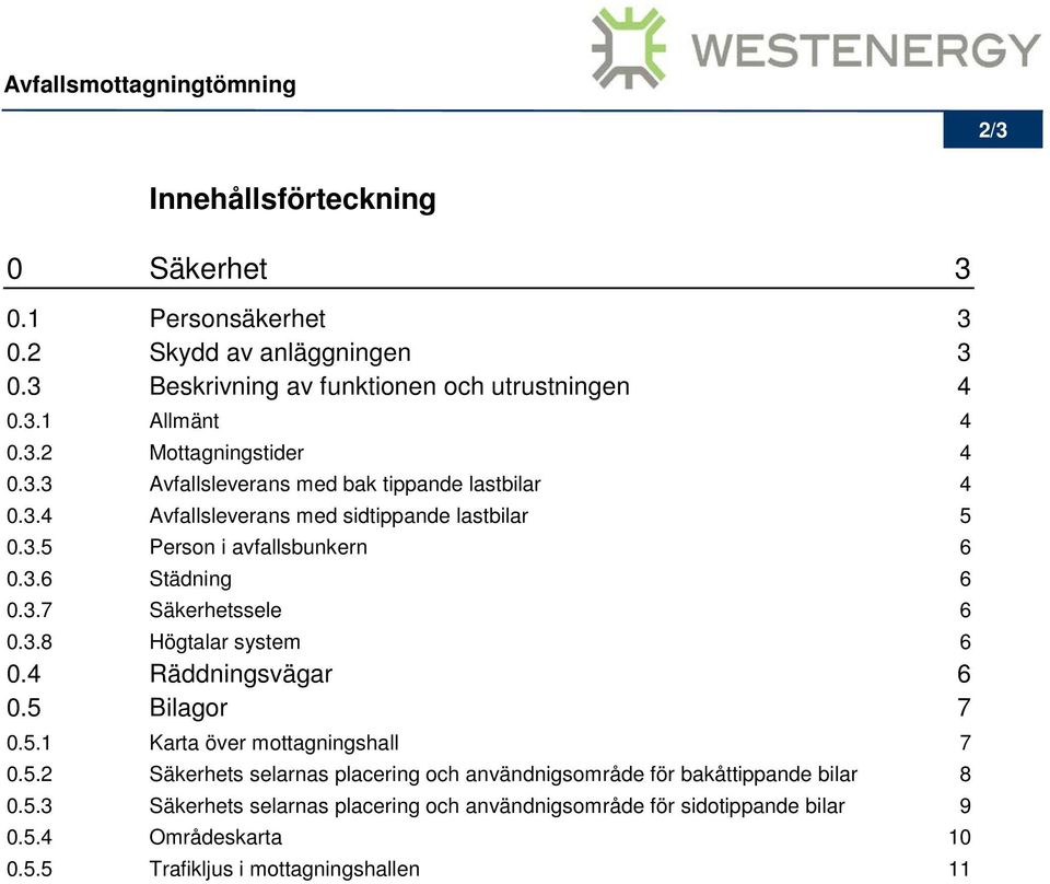 3.8 Högtalar system 6 0.4 Räddningsvägar 6 0.5 Bilagor 7 0.5.1 Karta över mottagningshall 7 0.5.2 Säkerhets selarnas placering och användnigsområde för bakåttippande bilar 8 0.