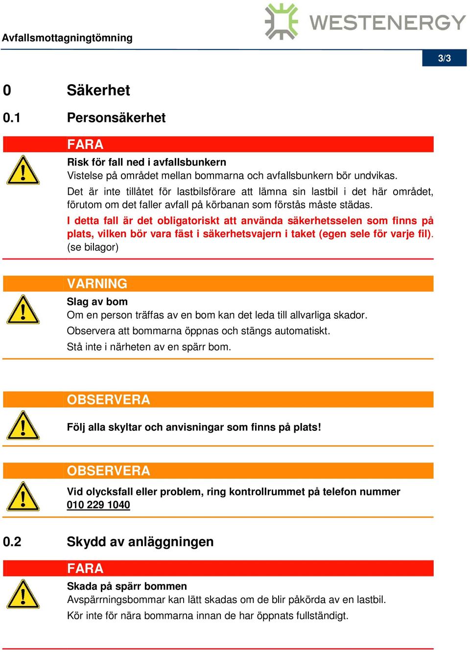 I detta fall är det obligatoriskt att använda säkerhetsselen som finns på plats, vilken bör vara fäst i säkerhetsvajern i taket (egen sele för varje fil).