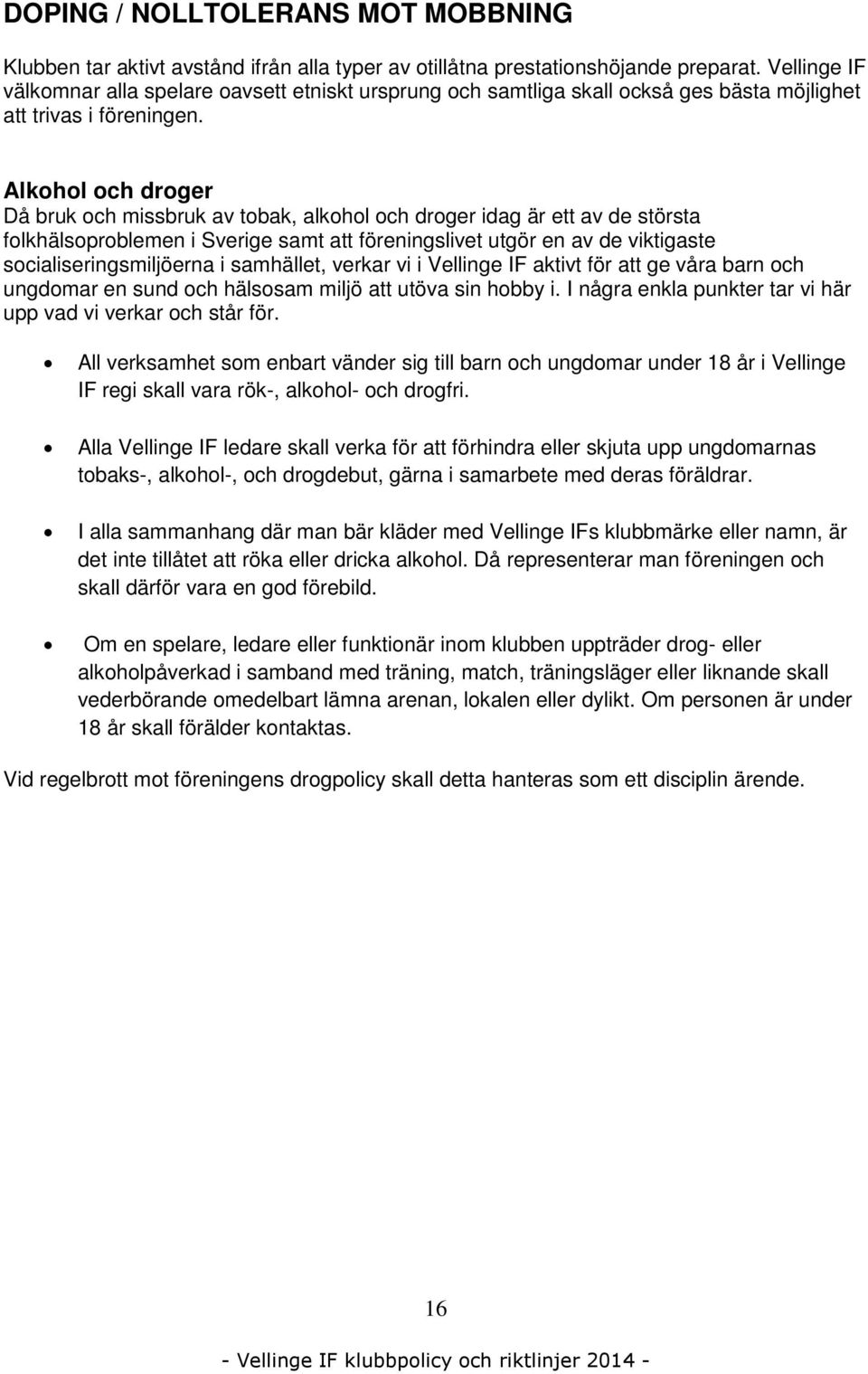 Alkohol och droger Då bruk och missbruk av tobak, alkohol och droger idag är ett av de största folkhälsoproblemen i Sverige samt att föreningslivet utgör en av de viktigaste socialiseringsmiljöerna i