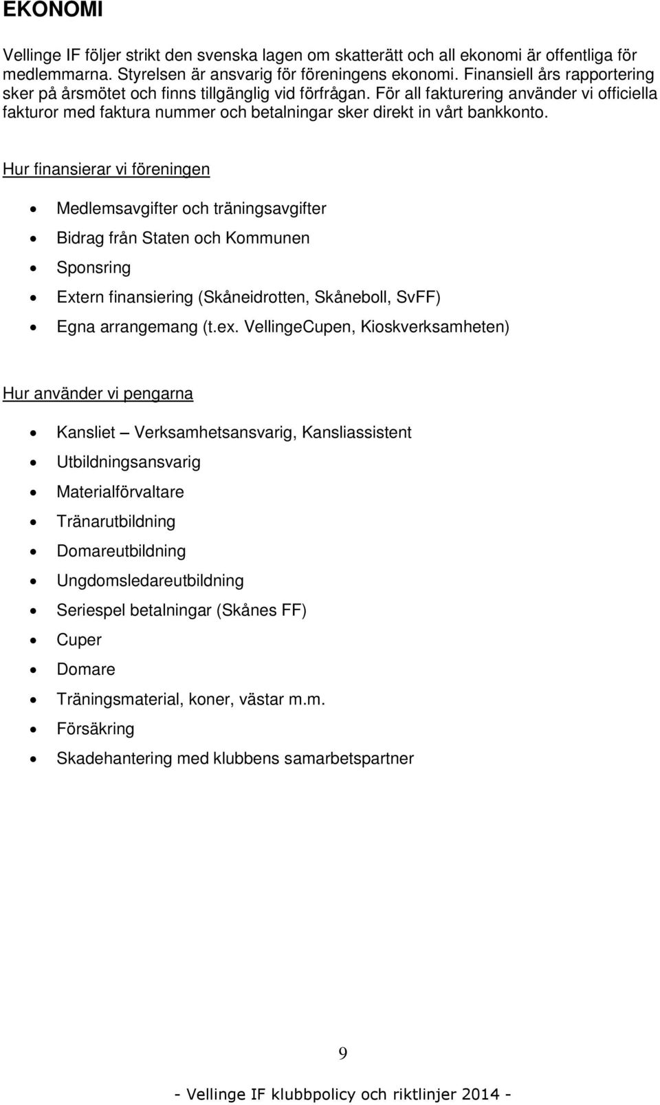 Hur finansierar vi föreningen Medlemsavgifter och träningsavgifter Bidrag från Staten och Kommunen Sponsring Extern finansiering (Skåneidrotten, Skåneboll, SvFF) Egna arrangemang (t.ex.