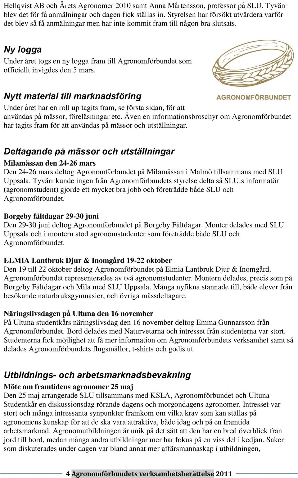 Ny logga Under året togs en ny logga fram till Agronomförbundet som officiellt invigdes den 5 mars.