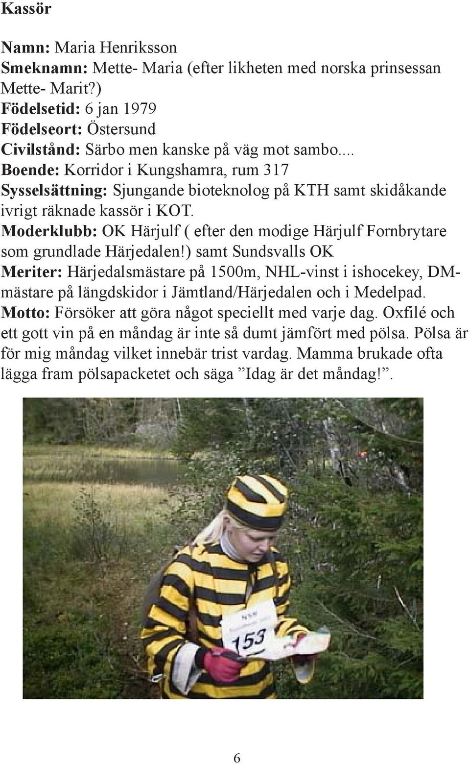 Moderklubb: OK Härjulf ( efter den modige Härjulf Fornbrytare som grundlade Härjedalen!