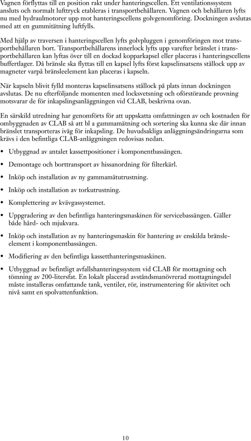 Med hjälp av traversen i hanteringscellen lyfts golvpluggen i genomföringen mot transportbehållaren bort.