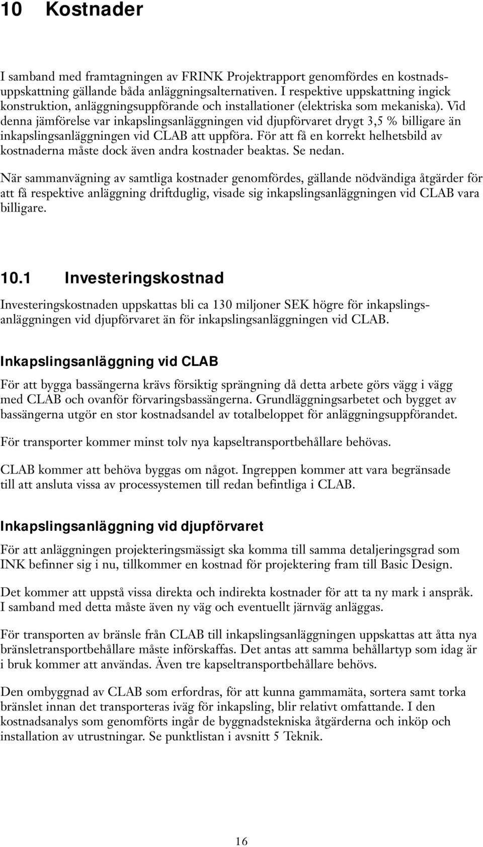 Vid denna jämförelse var inkapslingsanläggningen vid djupförvaret drygt 3,5 % billigare än inkapslingsanläggningen vid CLAB att uppföra.