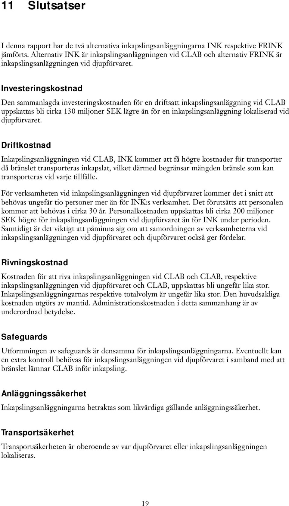 Investeringskostnad Den sammanlagda investeringskostnaden för en driftsatt inkapslingsanläggning vid CLAB uppskattas bli cirka 130 miljoner SEK lägre än för en inkapslingsanläggning lokaliserad vid