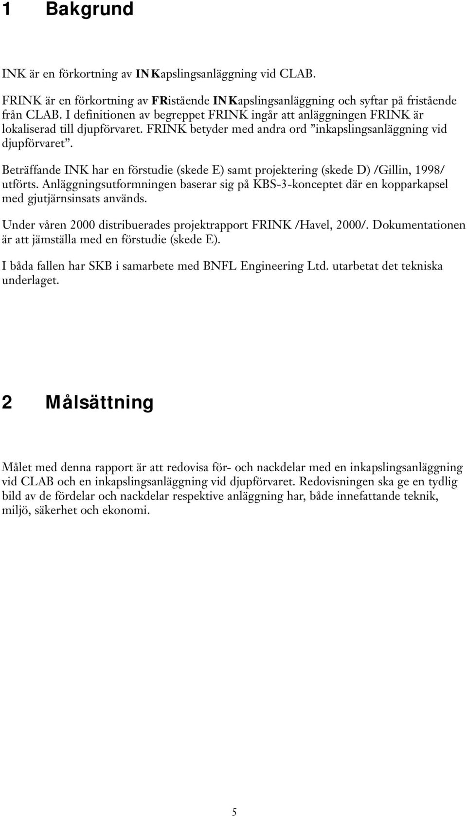 Beträffande INK har en förstudie (skede E) samt projektering (skede D) /Gillin, 1998/ utförts. Anläggningsutformningen baserar sig på KBS-3-konceptet där en kopparkapsel med gjutjärnsinsats används.