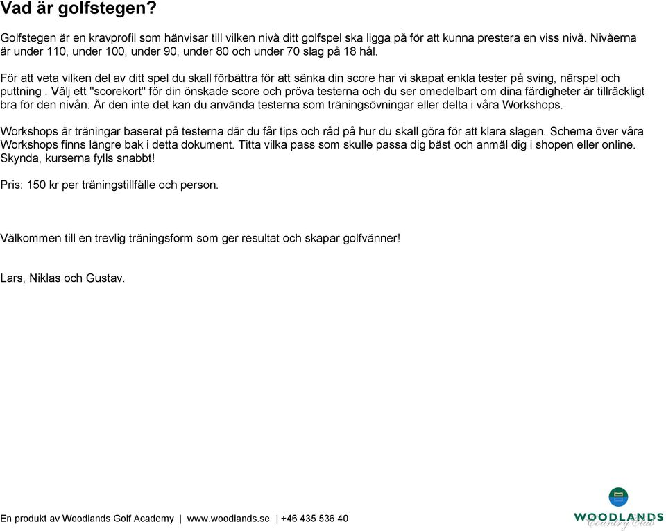 För att veta vilken del av ditt spel du skall förbättra för att sänka din score har vi skapat enkla tester på sving, närspel och puttning.