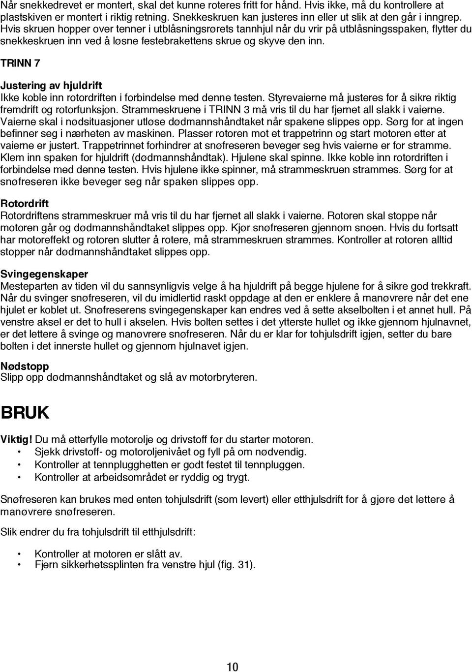 Hvis skruen hopper over tenner i utblåsningsrørets tannhjul når du vrir på utblåsningsspaken, flytter du snekkeskruen inn ved å løsne festebrakettens skrue og skyve den inn.